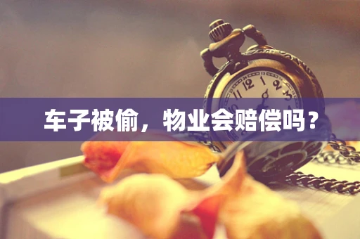 车子被偷，物业会赔偿吗？