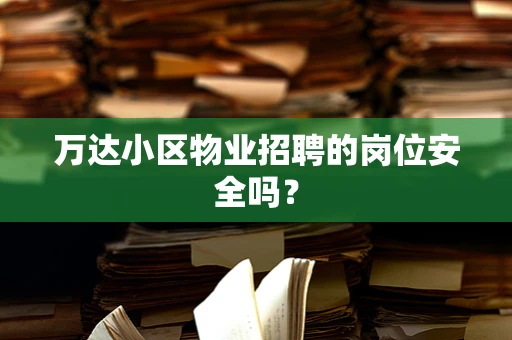 万达小区物业招聘的岗位安全吗？