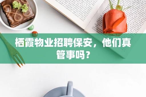 栖霞物业招聘保安，他们真管事吗？
