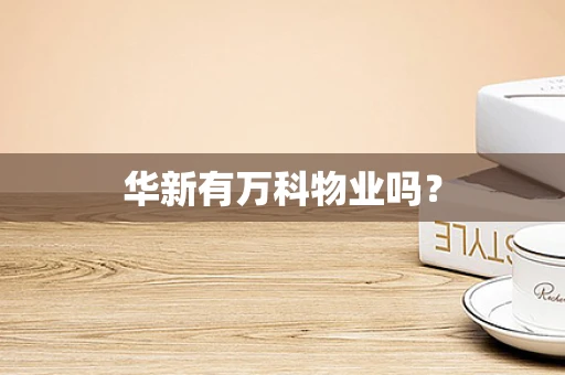 华新有万科物业吗？