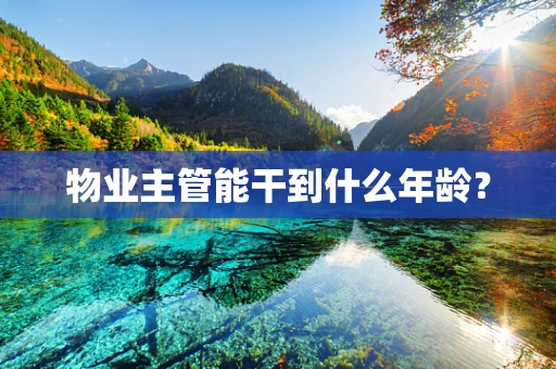物业主管能干到什么年龄？