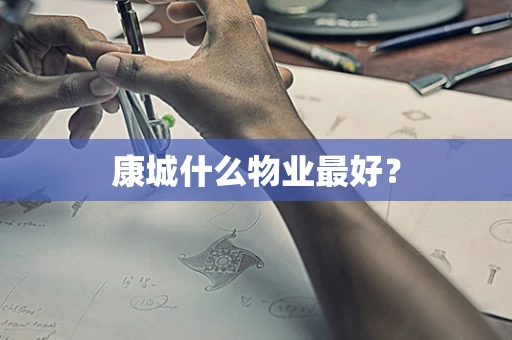 康城什么物业最好？