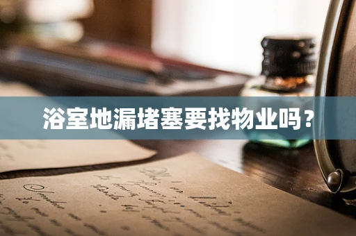 浴室地漏堵塞要找物业吗？