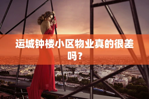 运城钟楼小区物业真的很差吗？