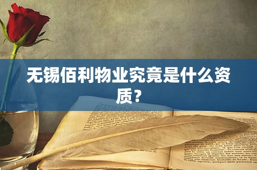 无锡佰利物业究竟是什么资质？