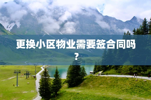 更换小区物业需要签合同吗？