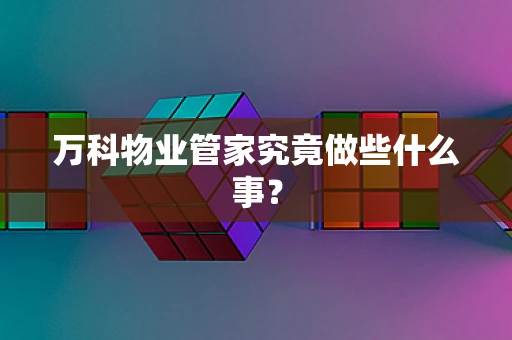 万科物业管家究竟做些什么事？