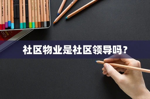 社区物业是社区领导吗？