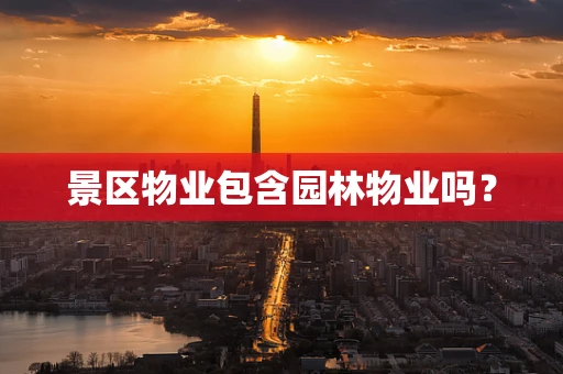 景区物业包含园林物业吗？