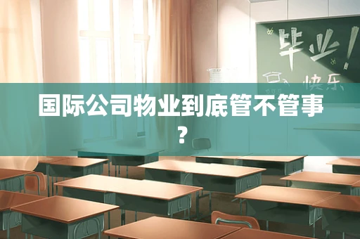 国际公司物业到底管不管事？