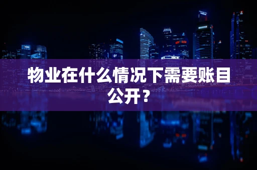 物业在什么情况下需要账目公开？