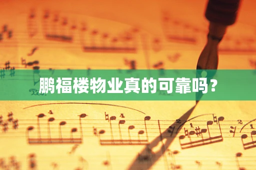 鹏福楼物业真的可靠吗？