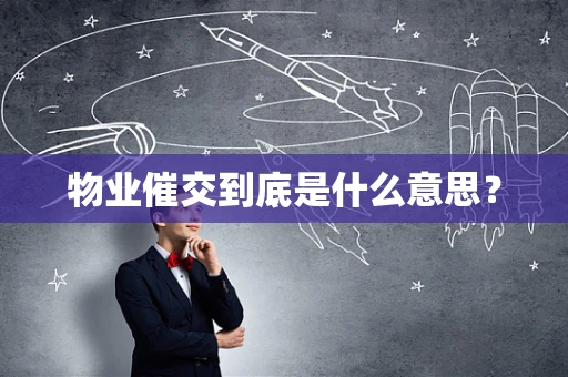 物业催交到底是什么意思？