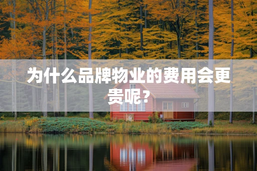为什么品牌物业的费用会更贵呢？