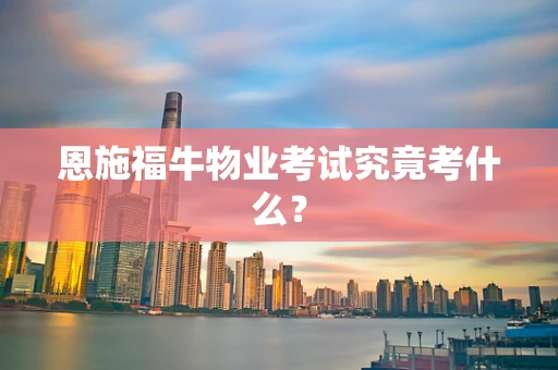 恩施福牛物业考试究竟考什么？
