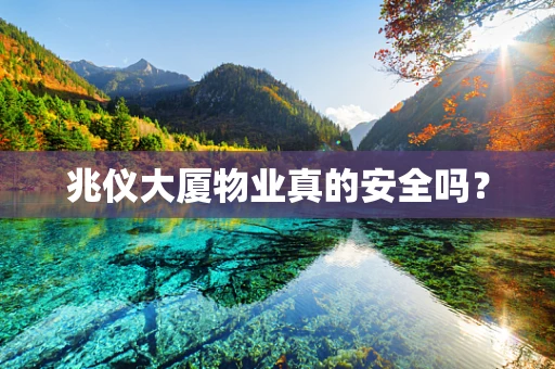 兆仪大厦物业真的安全吗？