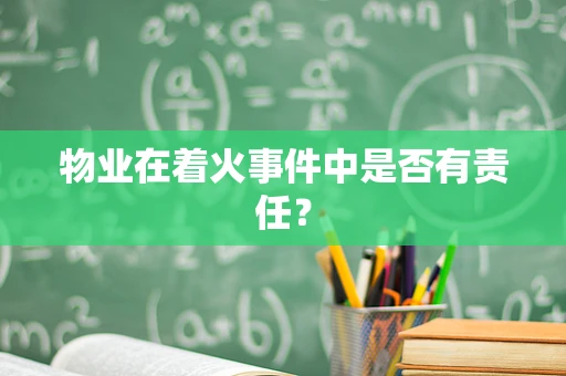 物业在着火事件中是否有责任？