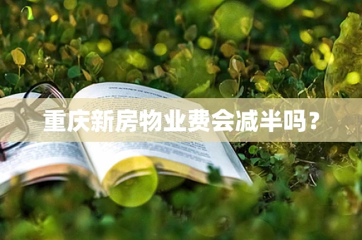 重庆新房物业费会减半吗？