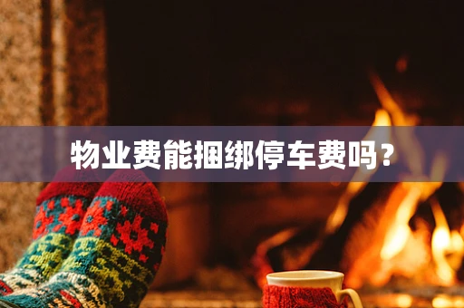 物业费能捆绑停车费吗？