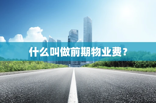 什么叫做前期物业费？