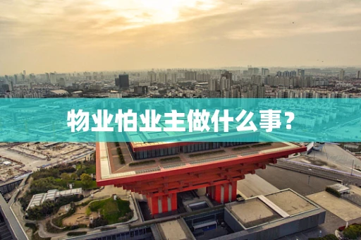 物业怕业主做什么事？