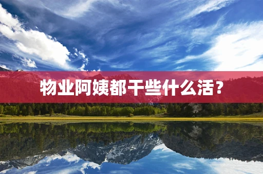 物业阿姨都干些什么活？