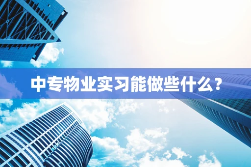 中专物业实习能做些什么？
