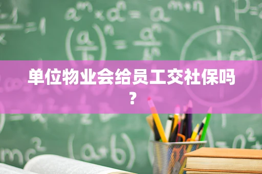 单位物业会给员工交社保吗？