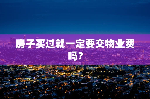 房子买过就一定要交物业费吗？
