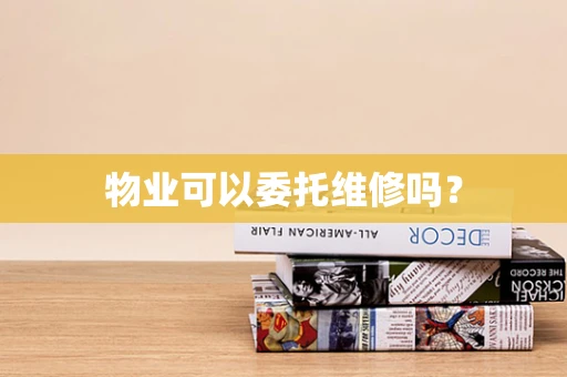物业可以委托维修吗？