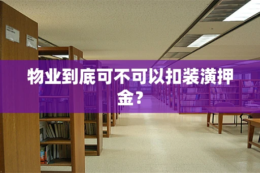 物业到底可不可以扣装潢押金？