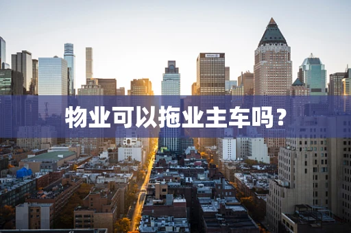 物业可以拖业主车吗？