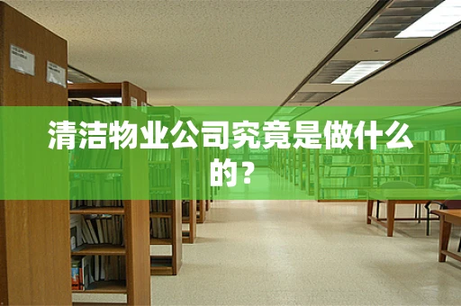 清洁物业公司究竟是做什么的？