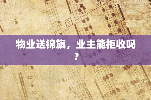 物业送锦旗，业主能拒收吗？