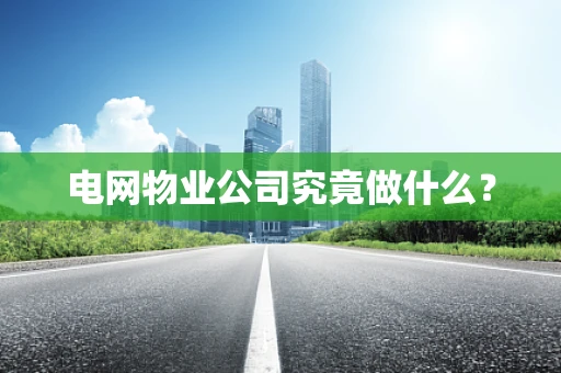 电网物业公司究竟做什么？