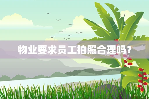 物业要求员工拍照合理吗？