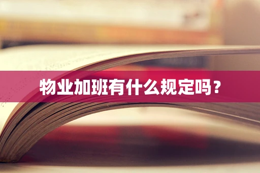 物业加班有什么规定吗？