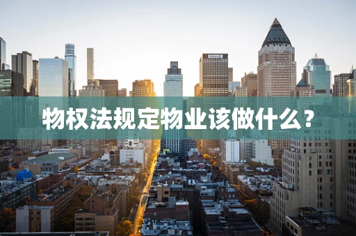 物权法规定物业该做什么？