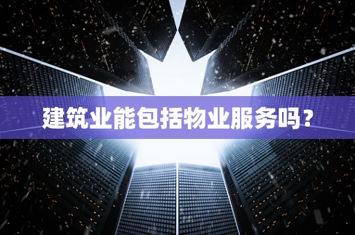 建筑业能包括物业服务吗？