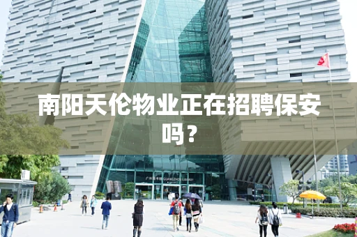 南阳天伦物业正在招聘保安吗？