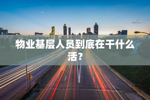 物业基层人员到底在干什么活？