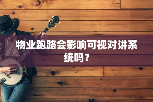 物业跑路会影响可视对讲系统吗？