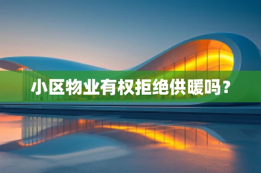 小区物业有权拒绝供暖吗？
