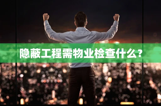 隐蔽工程需物业检查什么？