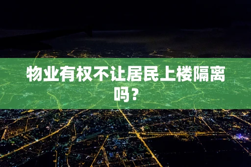 物业有权不让居民上楼隔离吗？