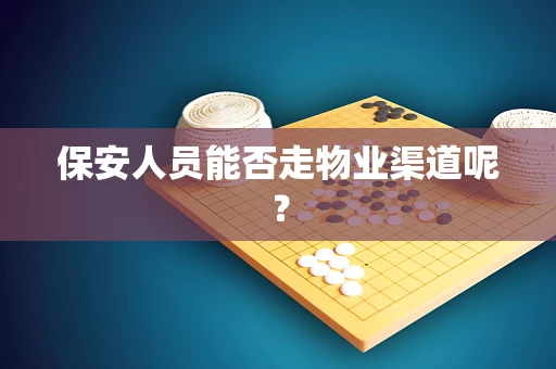 保安人员能否走物业渠道呢？
