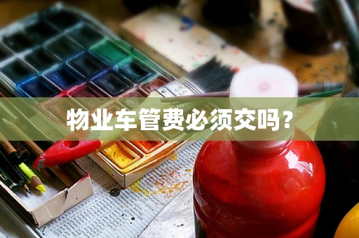 物业车管费必须交吗？