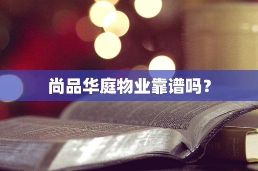 尚品华庭物业靠谱吗？