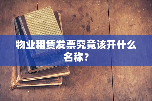 物业租赁发票究竟该开什么名称？