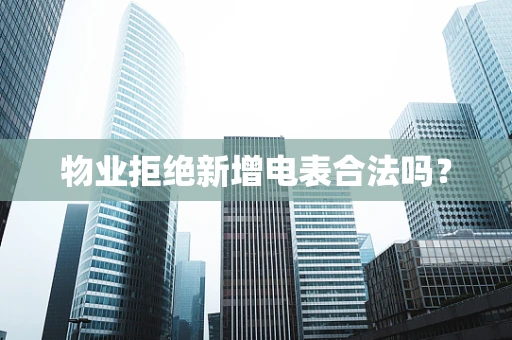 物业拒绝新增电表合法吗？